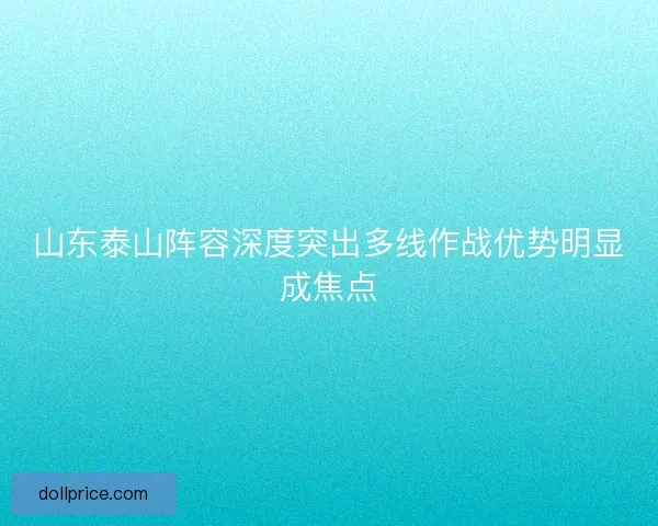 山东泰山阵容深度突出多线作战优势明显成焦点